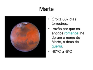Marte
   • Órbita 687 dias
     terrestres.
   • razão por que os
     antigos romanos lhe
     deram o nome de
     Marte, o deus da
     guerra.
   • -87ºC a -5ºC
 