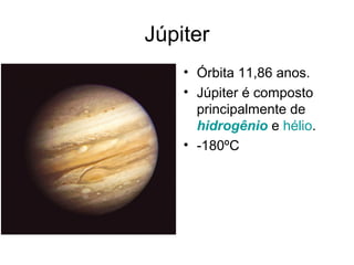 Júpiter
    • Órbita 11,86 anos.
    • Júpiter é composto
      principalmente de
      hidrogênio e hélio.
    • -180ºC
 