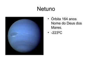 Netuno
   • Órbita 164 anos
     Nome do Deus dos
     Mares.
   • -223ºC
 