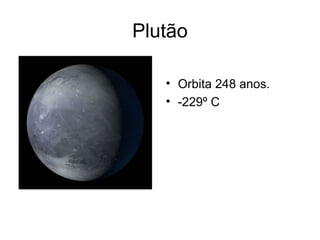 Plutão

   • Orbita 248 anos.
   • -229º C
 