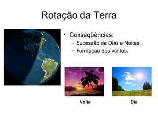 Rotação da Terra
    • Conseqüências:
      – Sucessão de Dias e Noites.
      – Formação dos ventos.




         Noite               Dia
 