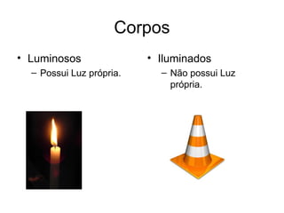 Corpos
• Luminosos               • Iluminados
  – Possui Luz própria.     – Não possui Luz
                              própria.
 