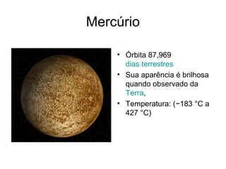 Mercúrio

    • Órbita 87,969
      dias terrestres
    • Sua aparência é brilhosa
      quando observado da
      Terra,
    • Temperatura: (−183 °C a
      427 °C)
 