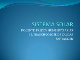 DOCENTE: FREDDY HUMBERTO ARIAS
    I.E. FRANCISCO JOSE DE CALDAS
                       SANTANDER
 