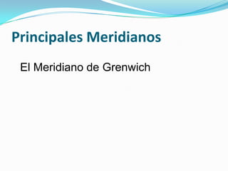 Principales Meridianos
 El Meridiano de Grenwich
 