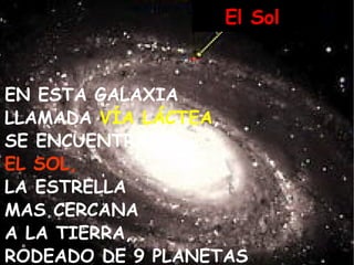 El Sol EN ESTA GALAXIA LLAMADA VÍA LÁCTEA , SE ENCUENTRA EL SOL, LA ESTRELLA MAS CERCANA A LA TIERRA, RODEADO DE 9 PLANETAS