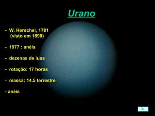 Urano -  W. Herschel, 1781 (visto em 1690) -  1977 : anéis -  dezenas de luas -  rotação: 17 horas -  massa: 14.5 terrestre - anéis  