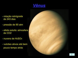 Vênus - rotação retrógrada de 243 dias - pressão de 90 atm - efeito estufa: atmosfera de CO2 - nuvens de H 2 SO 4 - vulcões ativos até bem pouco tempo atrás   
