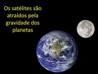 Os satélites são
 atraídos pela
gravidade dos
   planetas
 