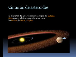 Cinturón de asteroides
El cinturón de asteroides es una región del Sistema
Solar comprendida aproximadamente entre
las órbitas de Marte y Júpiter.
 