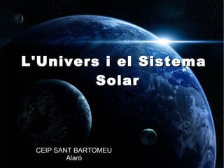 L'Univers i el Sistema
Solar

CEIP SANT BARTOMEU
Alaró

 