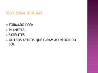  FORMADO

POR:
 PLANETAS;
 SATÉLITES
 OUTROS ASTROS QUE GIRAM AO REDOR DO
SOL

 