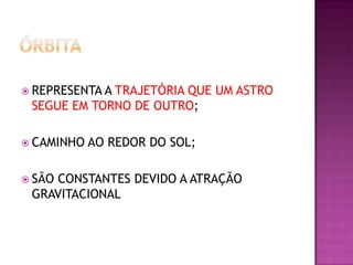  REPRESENTA A

TRAJETÓRIA QUE UM ASTRO
SEGUE EM TORNO DE OUTRO;

 CAMINHO
 SÃO

AO REDOR DO SOL;

CONSTANTES DEVIDO A ATRAÇÃO
GRAVITACIONAL

 