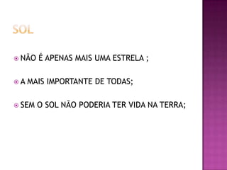  NÃO
A

É APENAS MAIS UMA ESTRELA ;

MAIS IMPORTANTE DE TODAS;

 SEM

O SOL NÃO PODERIA TER VIDA NA TERRA;

 