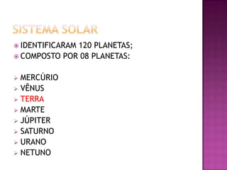  IDENTIFICARAM

120 PLANETAS;
 COMPOSTO POR 08 PLANETAS:
MERCÚRIO
 VÊNUS
 TERRA
 MARTE
 JÚPITER
 SATURNO
 URANO
 NETUNO


 