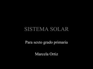 SISTEMA SOLAR
Para sexto grado primaria

Marcela Ortiz

 