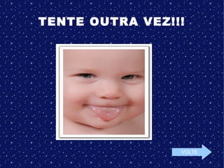 TENTE OUTRA VEZ!!!
VOLTE
 