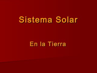 Sistema SolarSistema Solar
En la TierraEn la Tierra
 