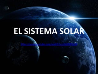 EL SISTEMA SOLAR
https://www.youtube.com/watch?v=a1djRNR1g58
 