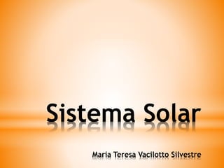 Sistema Solar 
Maria Teresa Vacilotto Silvestre 
 