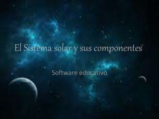 El Sistema solar y sus componentes 
Software educativo 
 