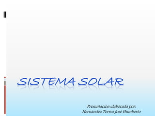SISTEMA SOLAR 
Presentación elaborada por: 
Hernández Torres José Humberto 
 
