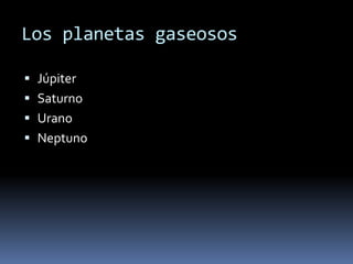 Los planetas gaseosos 
 Júpiter 
 Saturno 
 Urano 
 Neptuno 
 