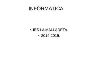INFÓRMATICA
● IES LA MALLADETA.
● 2014-2015.
 