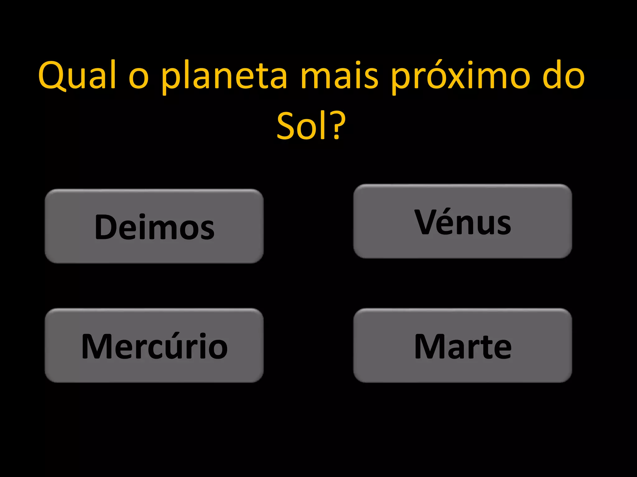 Qual o planeta mais próximo do
Sol?
MarteMercúrio
VénusDeimos
 
