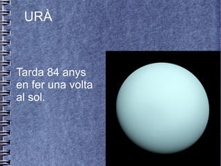 URÀ
Tarda 84 anys
en fer una volta
al sol.
 