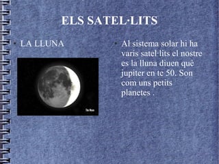 ELS SATEL·LITS
● LA LLUNA ● Al sistema solar hi ha
varis satel·lits el nostre
es la lluna diuen què
jupiter en te 50. Son
com uns petits
planetes .
 