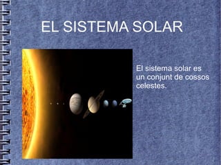 El sistema solar es
un conjunt de cossos
celestes.
EL SISTEMA SOLAR
 