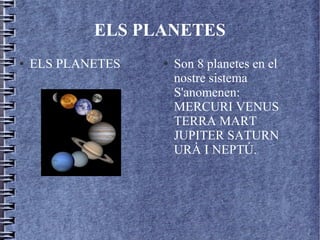 ELS PLANETES
● ELS PLANETES ● Son 8 planetes en el
nostre sistema
S'anomenen:
MERCURI VENUS
TERRA MART
JUPITER SATURN
URÀ I NEPTÚ.
 