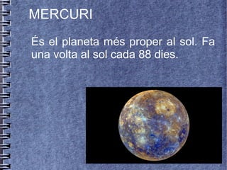 MERCURI
És el planeta més proper al sol. Fa
una volta al sol cada 88 dies.
 