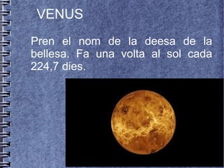 Pren el nom de la deesa de la
bellesa. Fa una volta al sol cada
224,7 dies.
VENUS
 
