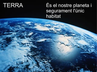 És el nostre planeta i
segurament l'únic
habitat
TERRA
 