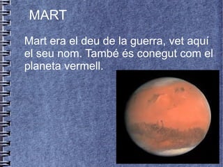 MART
Mart era el deu de la guerra, vet aquí
el seu nom. També és conegut com el
planeta vermell.
 