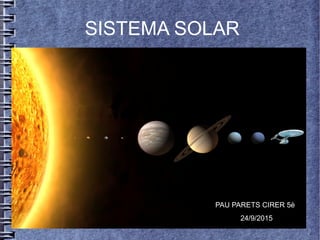 SISTEMA SOLAR
PAU PARETS CIRER 5è
24/9/2015
 