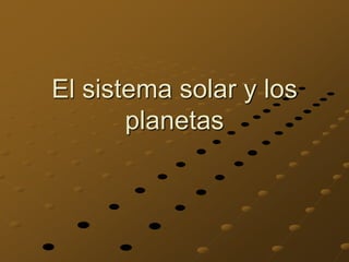 El sistema solar y los
planetas
 