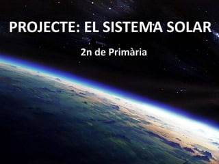 PROJECTE: EL SISTEMA SOLAR
2n de Primària
 