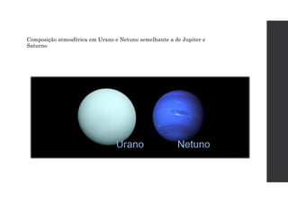 Composição atmosférica em Urano e Netuno semelhante a de Jupiter e
Saturno
 