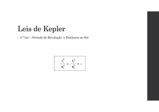 Leis de Kepler
• 3 ª Lei – Período de Revolução e Distância ao Sol
 