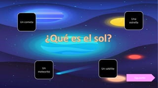 Un
meteorito
Una
estrella
Un satélite
Un cometa
Siguiente
 