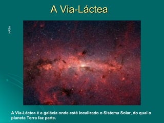 A Via-LácteaA Via-Láctea
A Via-Láctea é a galáxia onde está localizado o Sistema Solar, do qual o
planeta Terra faz parte.
NASA
 