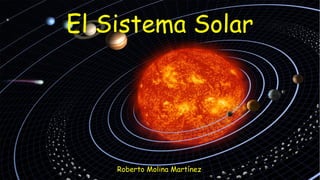 El Sistema Solar
Roberto Molina Martínez
 