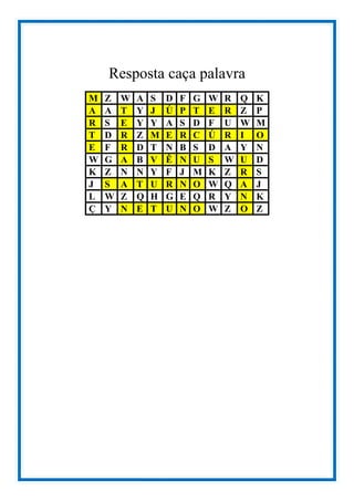 Resposta caça palavra
M Z W A S D F G W R Q K
A A T Y J Ú P T E R Z P
R S E Y Y A S D F U W M
T D R Z M E R C Ú R I O
E F R D T N B S D A Y N
W G A B V Ê N U S W U D
K Z N N Y F J M K Z R S
J S A T U R N O W Q A J
L W Z Q H G E Q R Y N K
Ç Y N E T U N O W Z O Z
 