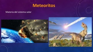 Meteoritos
Materia del sistema solar
 