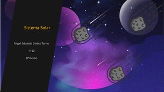 Sistema Solar
Ángel Eduardo Cortez Torres
N°12
8° Grado
 
