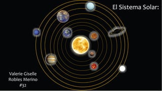 El Sistema Solar:
Valerie Giselle
Robles Merino
#32
 