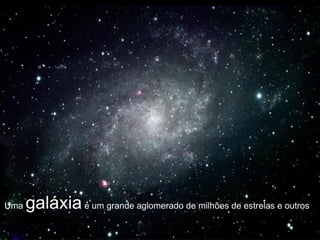 Uma galáxiaé um grande aglomerado de milhões de estrelas e outros
 